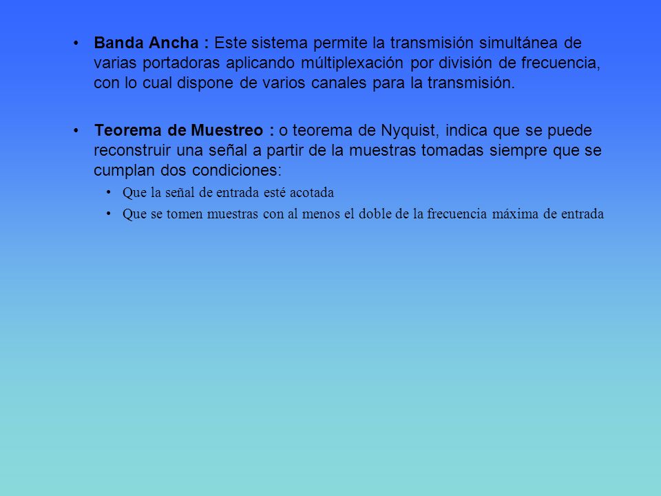 Banda Ancha : Este sistema permite la transmisión simultánea de varias portadoras aplicando múltiplexación por división de frecuencia, con lo cual dispone de varios canales para la transmisión.