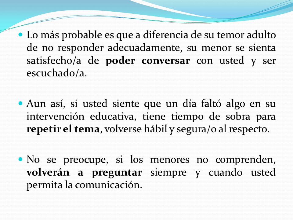 Lo más probable es que a diferencia de su temor adulto de no responder adecuadamente, su menor se sienta satisfecho/a de poder conversar con usted y ser escuchado/a.