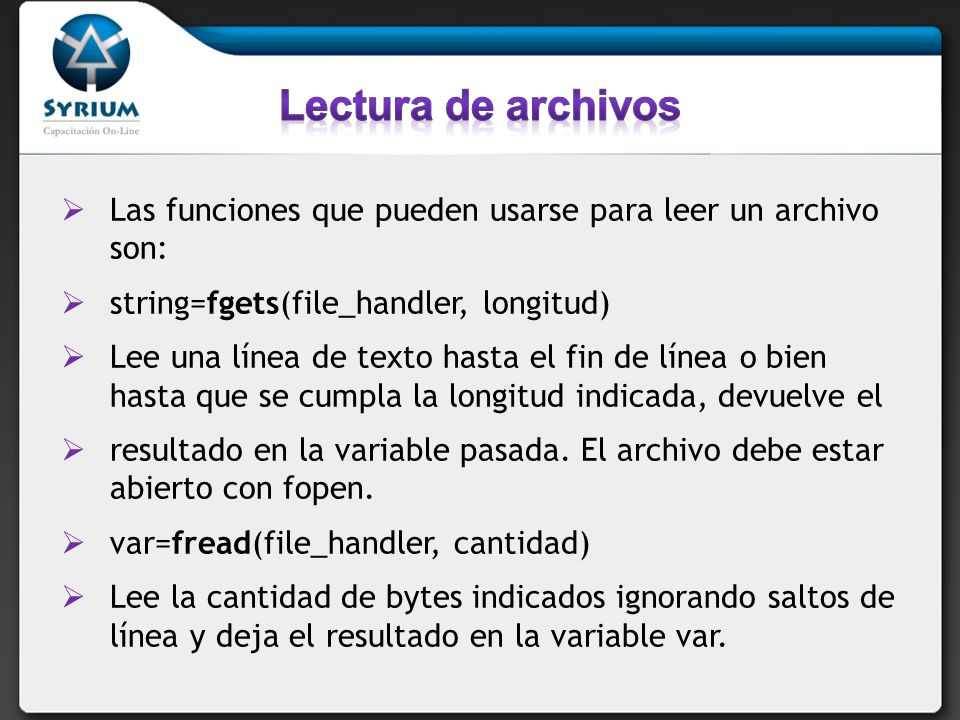 Lectura de archivos Las funciones que pueden usarse para leer un archivo son: string=fgets(file_handler, longitud)