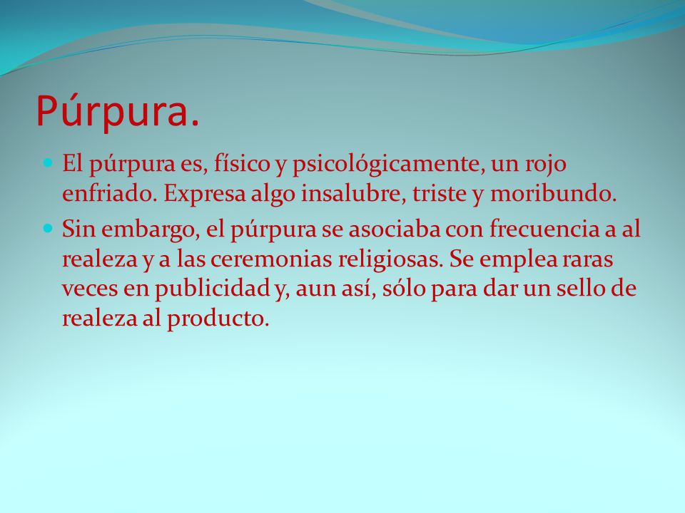 Púrpura. El púrpura es, físico y psicológicamente, un rojo enfriado. Expresa algo insalubre, triste y moribundo.