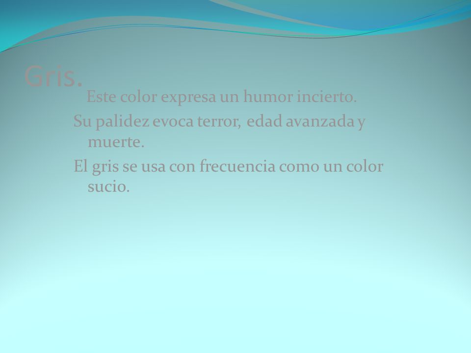 Gris. Este color expresa un humor incierto. Su palidez evoca terror, edad avanzada y muerte.