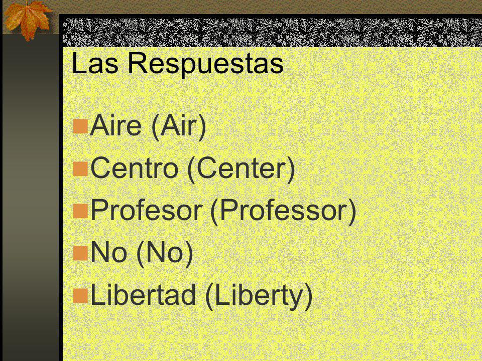 Las Respuestas Aire (Air) Centro (Center) Profesor (Professor) No (No) Libertad (Liberty)