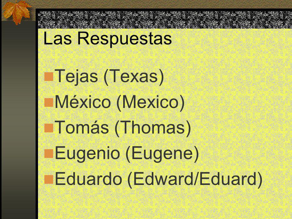 Las Respuestas Tejas (Texas) México (Mexico) Tomás (Thomas) Eugenio (Eugene) Eduardo (Edward/Eduard)