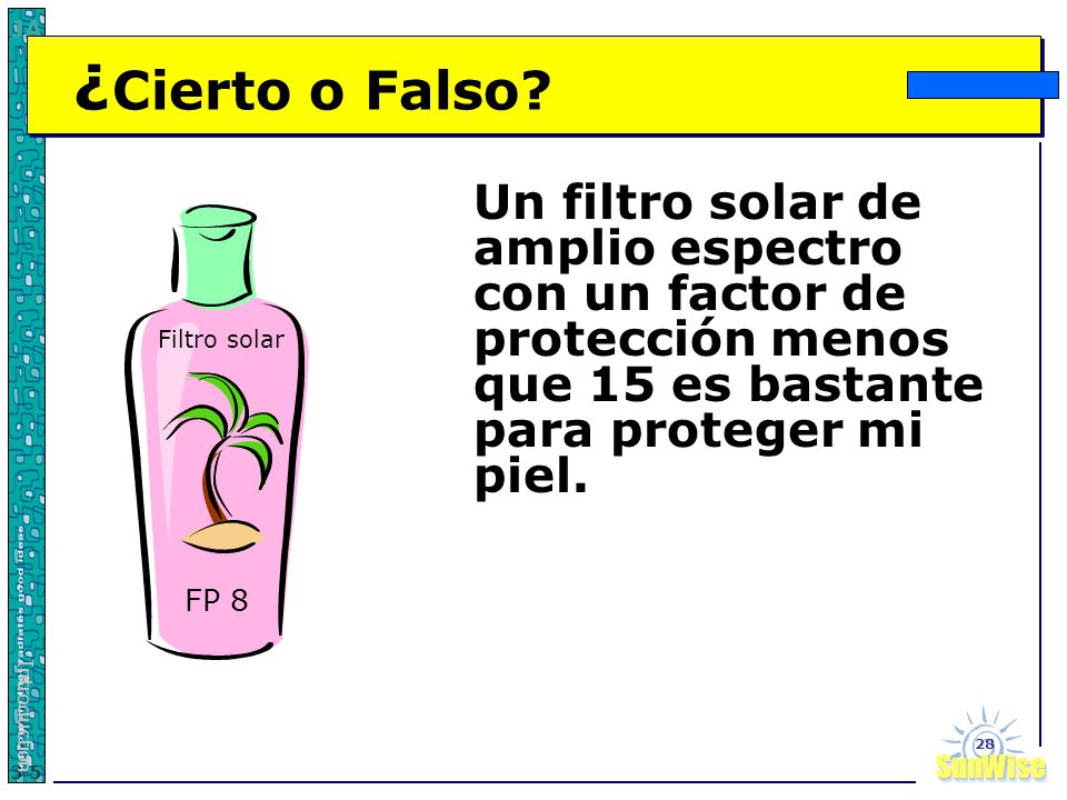 ¿Cierto o Falso Un filtro solar de amplio espectro con un factor de protección menos que 15 es bastante para proteger mi piel.
