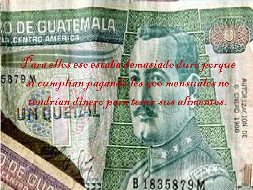 Para ellos eso estaba demasiado duro porque si cumplían pagando los 500 mensuales no tendrían dinero para tener sus alimentos.