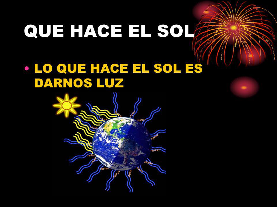 QUE HACE EL SOL LO QUE HACE EL SOL ES DARNOS LUZ