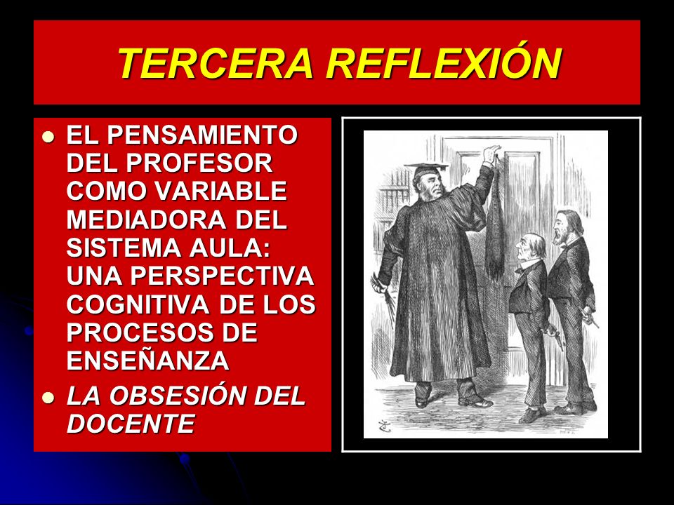 TERCERA REFLEXIÓN EL PENSAMIENTO DEL PROFESOR COMO VARIABLE MEDIADORA DEL SISTEMA AULA: UNA PERSPECTIVA COGNITIVA DE LOS PROCESOS DE ENSEÑANZA.