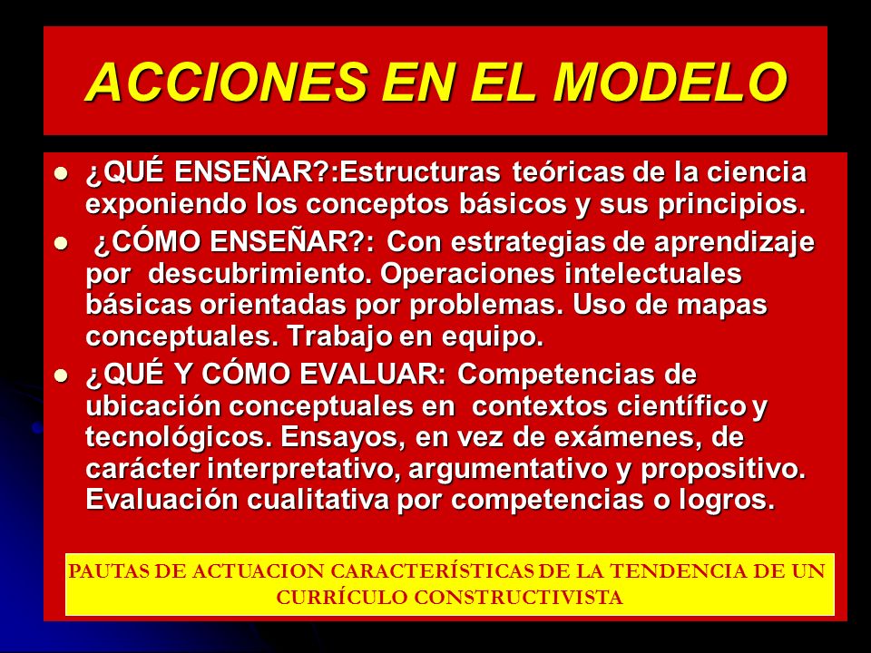 ACCIONES EN EL MODELO ¿QUÉ ENSEÑAR :Estructuras teóricas de la ciencia exponiendo los conceptos básicos y sus principios.