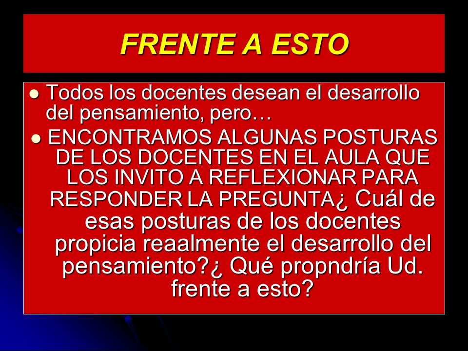 FRENTE A ESTO Todos los docentes desean el desarrollo del pensamiento, pero…