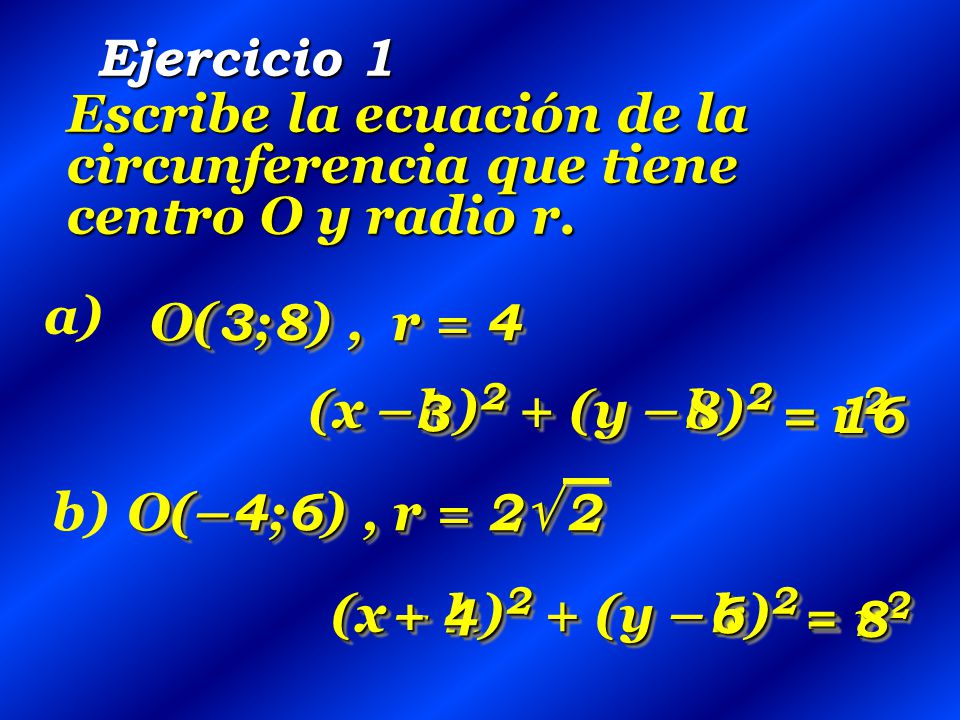 Ejercicio 1 Escribe la ecuación de la circunferencia que tiene centro O y radio r. a) O(3;8) , r = 4.