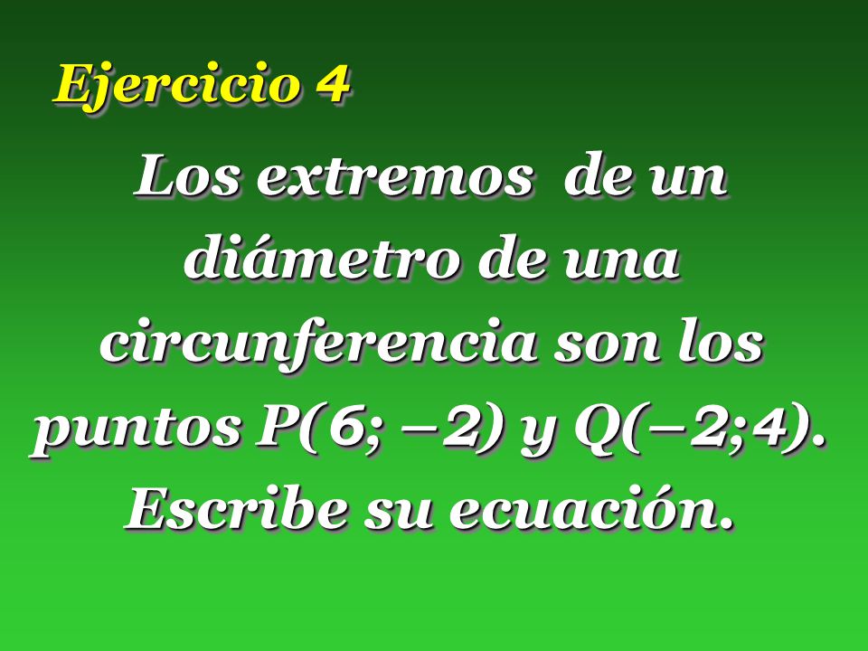 Ejercicio 4 Los extremos de un diámetro de una circunferencia son los puntos P(6; –2) y Q(–2;4).