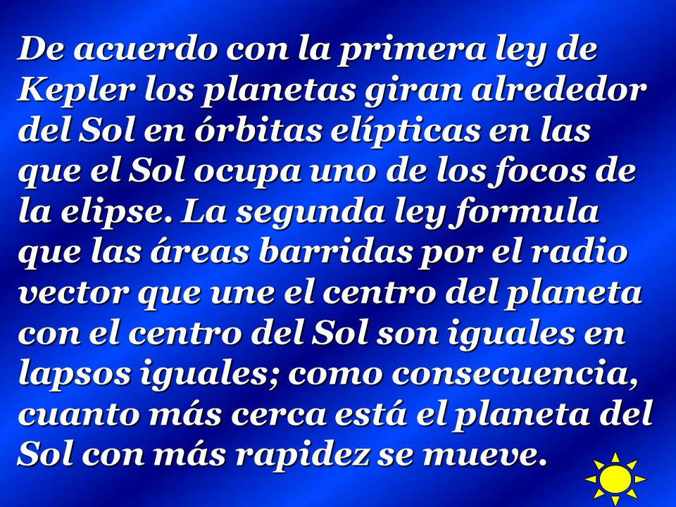 De acuerdo con la primera ley de Kepler los planetas giran alrededor del Sol en órbitas elípticas en las que el Sol ocupa uno de los focos de la elipse.