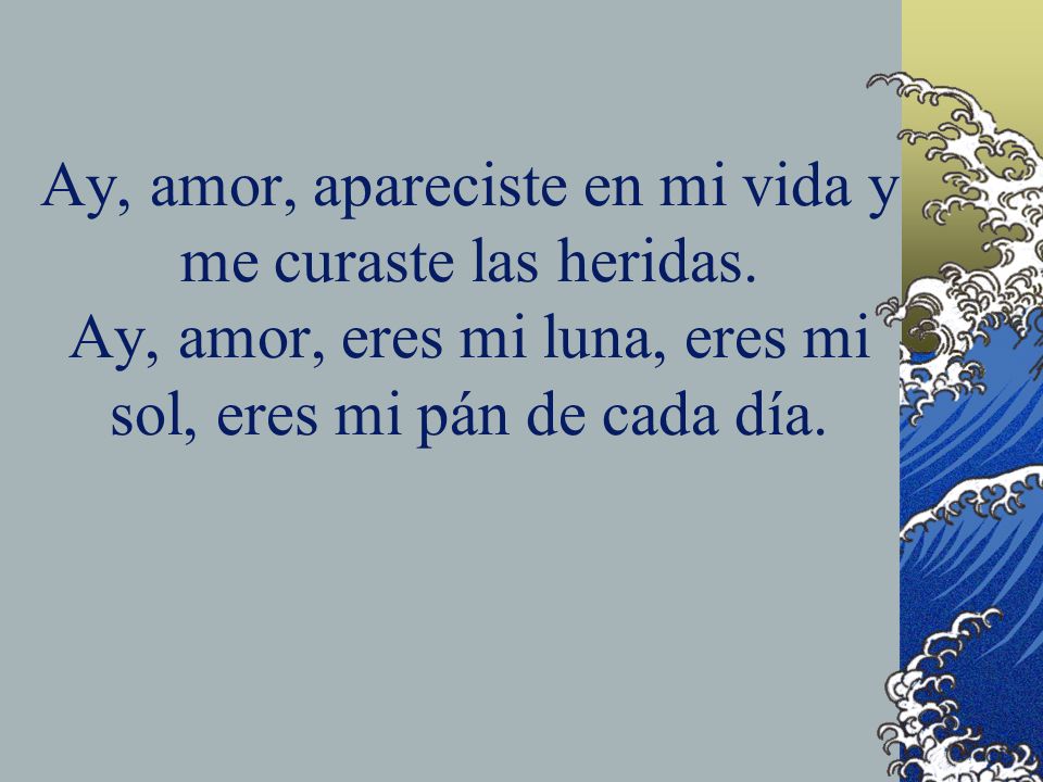 Ay, amor, apareciste en mi vida y me curaste las heridas