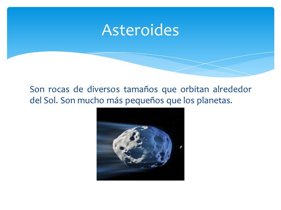 Asteroides Son rocas de diversos tamaños que orbitan alrededor del Sol.