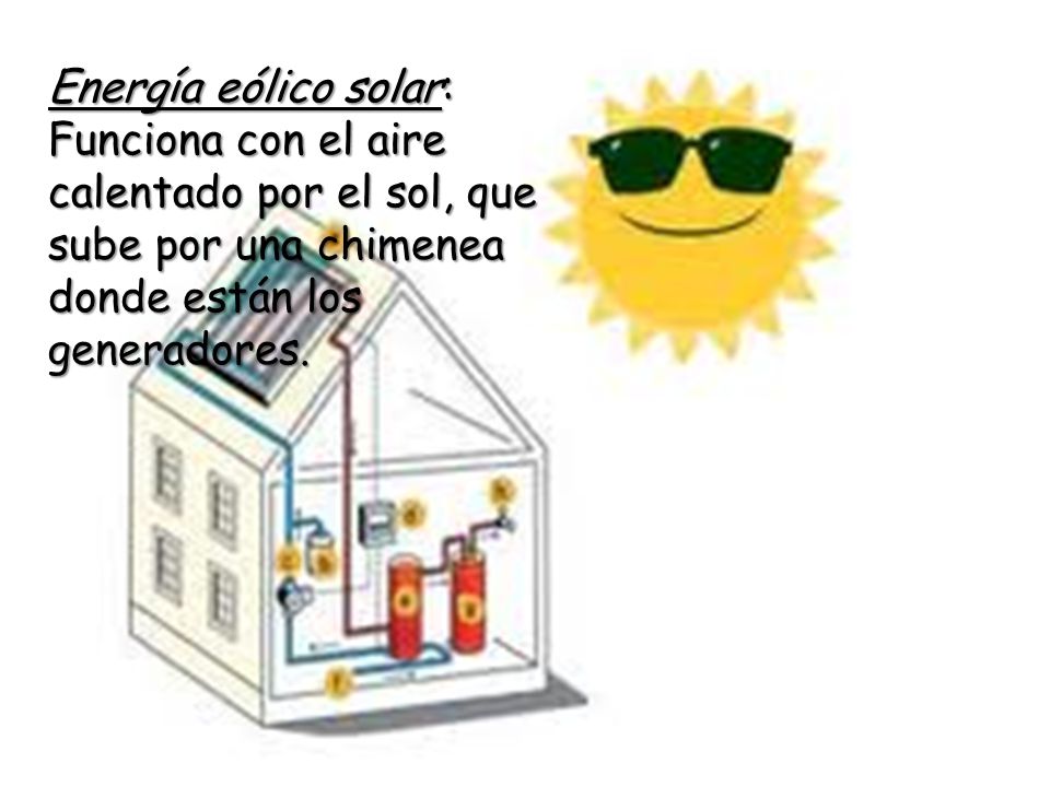 Energía eólico solar: Funciona con el aire calentado por el sol, que sube por una chimenea donde están los generadores.