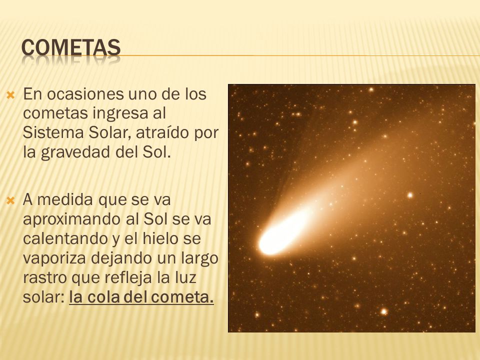 COMETAS En ocasiones uno de los cometas ingresa al Sistema Solar, atraído por la gravedad del Sol.