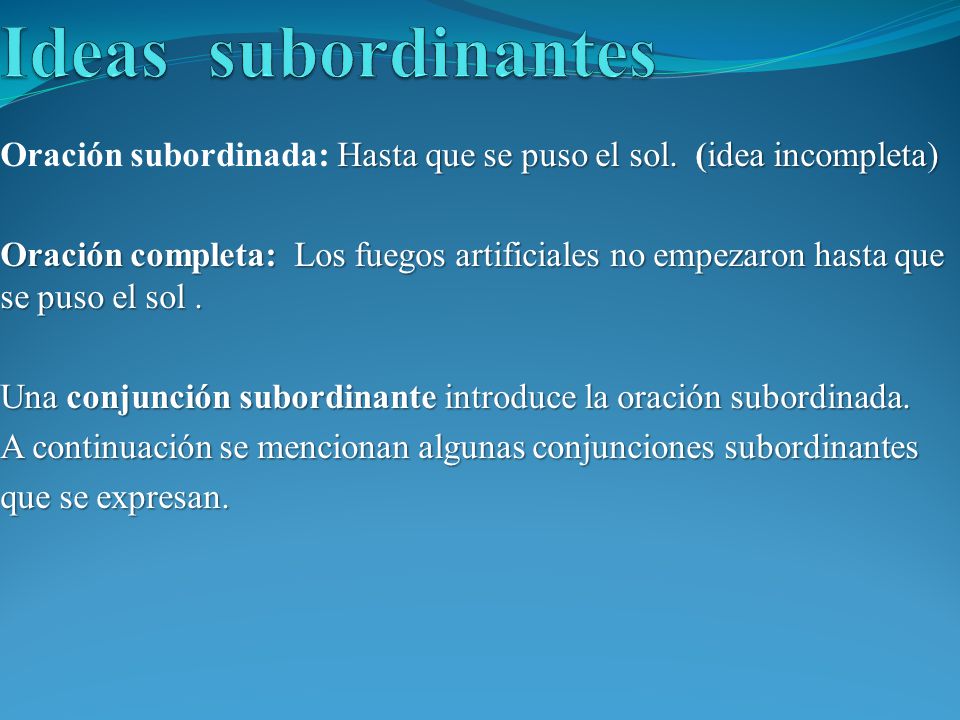 Ideas subordinantes Oración subordinada: Hasta que se puso el sol. (idea incompleta)