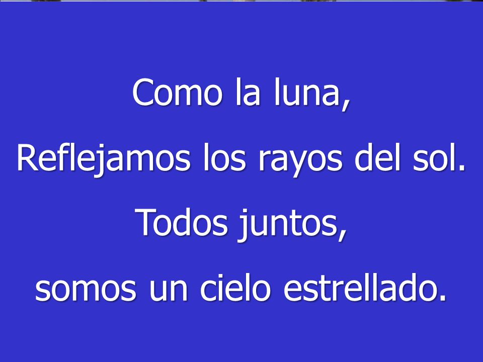 Reflejamos los rayos del sol. Todos juntos, somos un cielo estrellado.