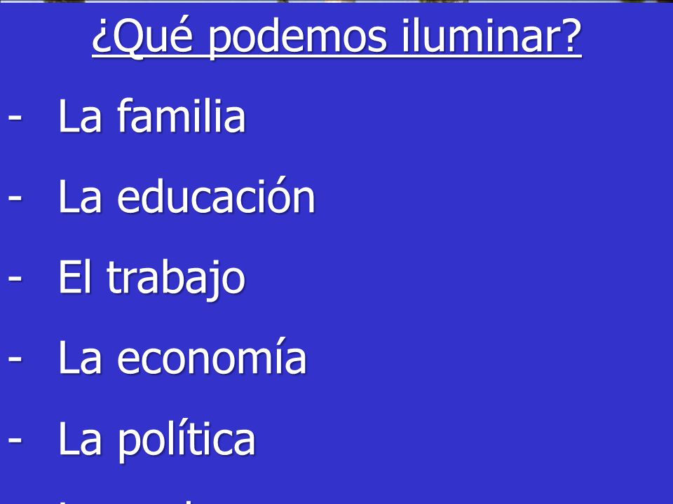 ¿Qué podemos iluminar La familia La educación El trabajo La economía La política Los valores