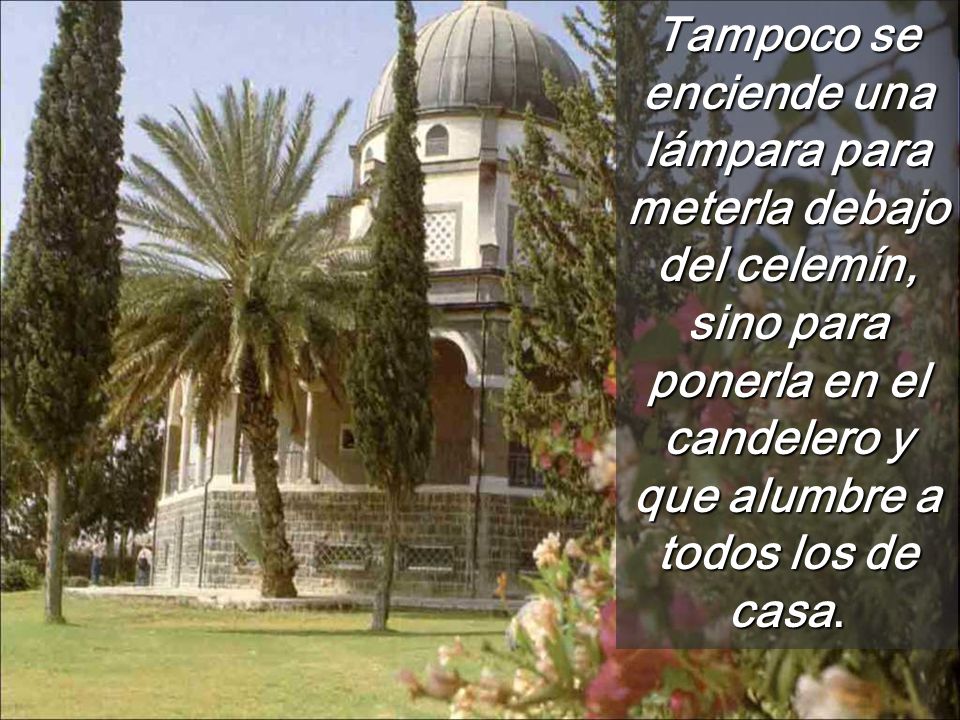Tampoco se enciende una lámpara para meterla debajo del celemín, sino para ponerla en el candelero y que alumbre a todos los de casa.