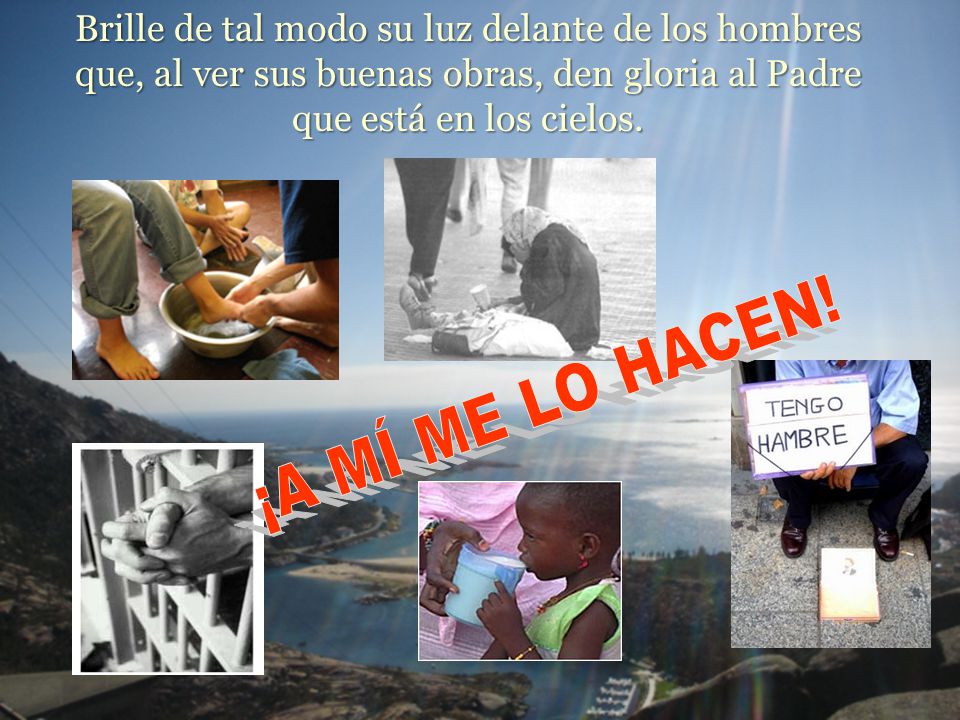 Brille de tal modo su luz delante de los hombres que, al ver sus buenas obras, den gloria al Padre que está en los cielos.
