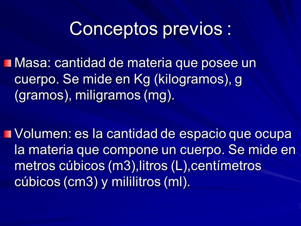 Conceptos previos : Masa: cantidad de materia que posee un cuerpo. Se mide en Kg (kilogramos), g (gramos), miligramos (mg).
