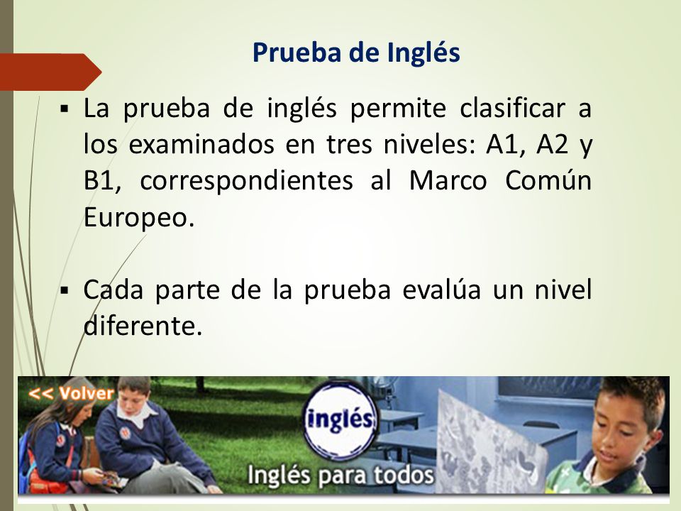 Prueba de Inglés La prueba de inglés permite clasificar a los examinados en tres niveles: A1, A2 y B1, correspondientes al Marco Común Europeo.