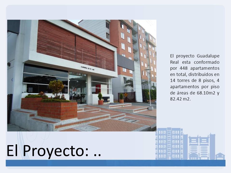El proyecto Guadalupe Real esta conformado por 448 apartamentos en total, distribuidos en 14 torres de 8 pisos, 4 apartamentos por piso de áreas de 68.10m2 y m2.