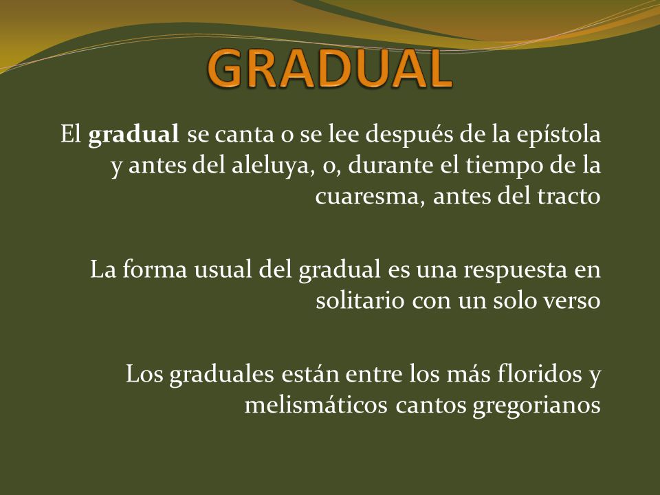GRADUAL El gradual se canta o se lee después de la epístola y antes del aleluya, o, durante el tiempo de la cuaresma, antes del tracto.