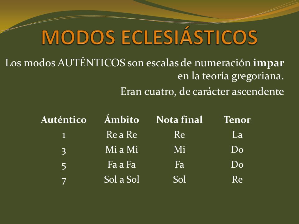 MODOS ECLESIÁSTICOS Los modos AUTÉNTICOS son escalas de numeración impar en la teoría gregoriana. Eran cuatro, de carácter ascendente.