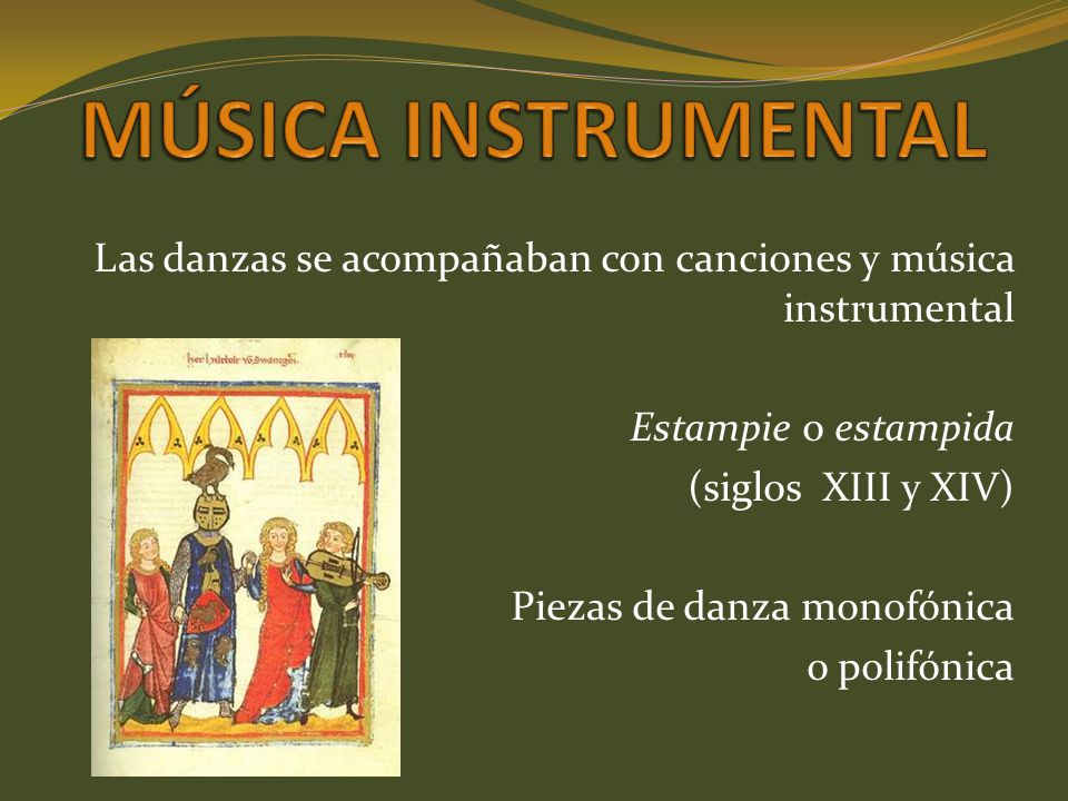 MÚSICA INSTRUMENTAL Las danzas se acompañaban con canciones y música instrumental. Estampie o estampida.