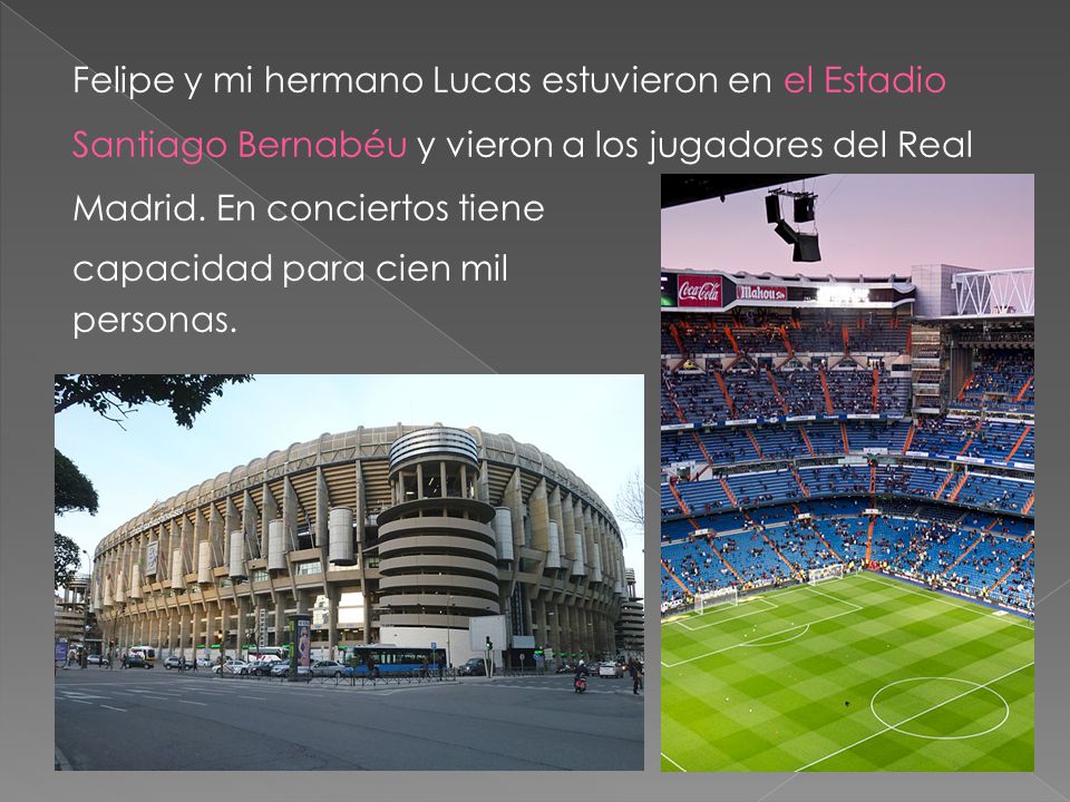 Felipe y mi hermano Lucas estuvieron en el Estadio Santiago Bernabéu y vieron a los jugadores del Real Madrid. En conciertos tiene capacidad para cien mil personas.