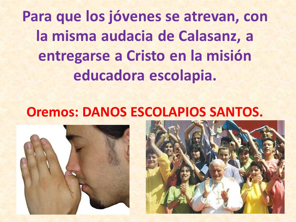 Para que los jóvenes se atrevan, con la misma audacia de Calasanz, a entregarse a Cristo en la misión educadora escolapia.