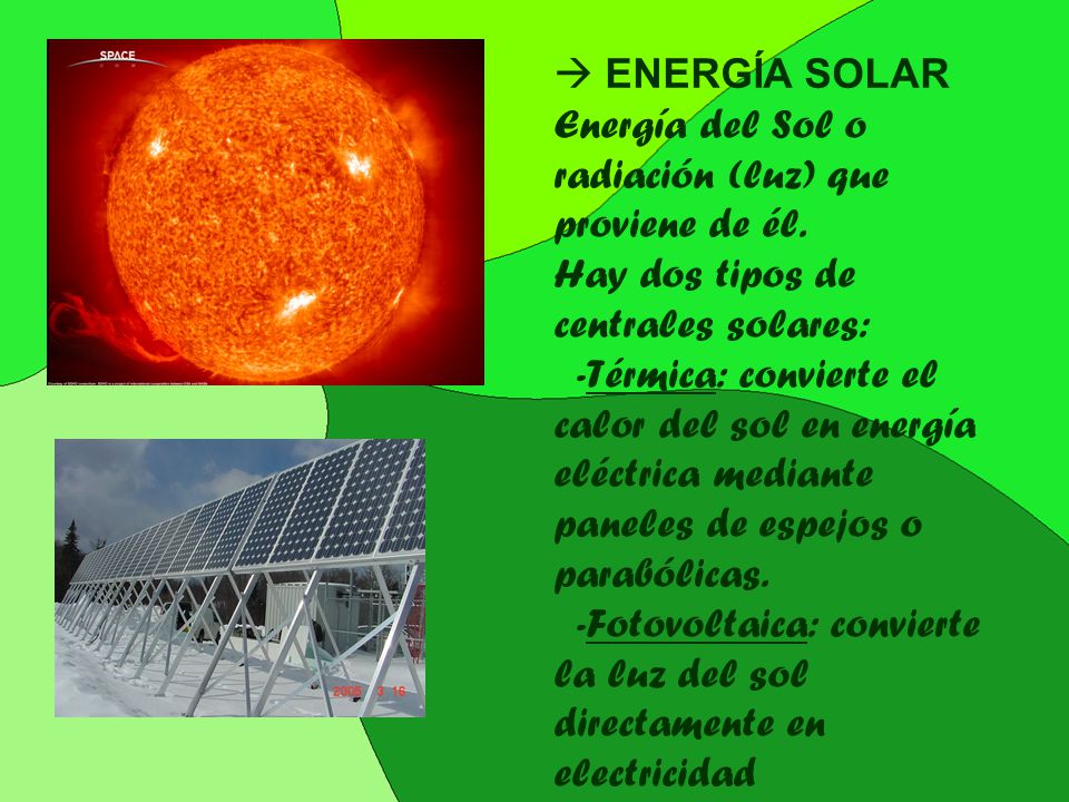  ENERGÍA SOLAR Energía del Sol o radiación (luz) que proviene de él. Hay dos tipos de centrales solares: