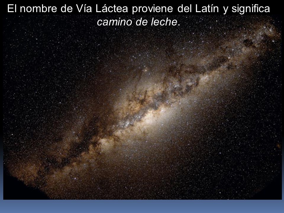 El nombre de Vía Láctea proviene del Latín y significa camino de leche.