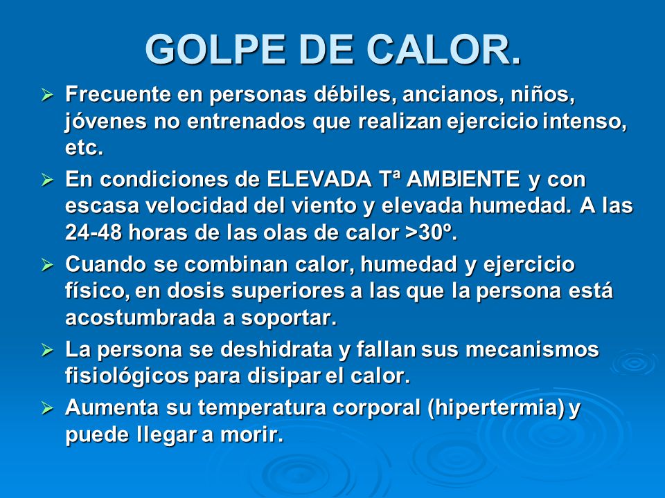GOLPE DE CALOR. Frecuente en personas débiles, ancianos, niños, jóvenes no entrenados que realizan ejercicio intenso, etc.