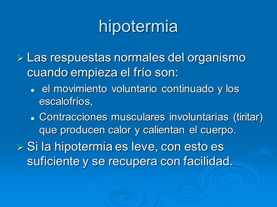 hipotermia Las respuestas normales del organismo cuando empieza el frío son: el movimiento voluntario continuado y los escalofríos,