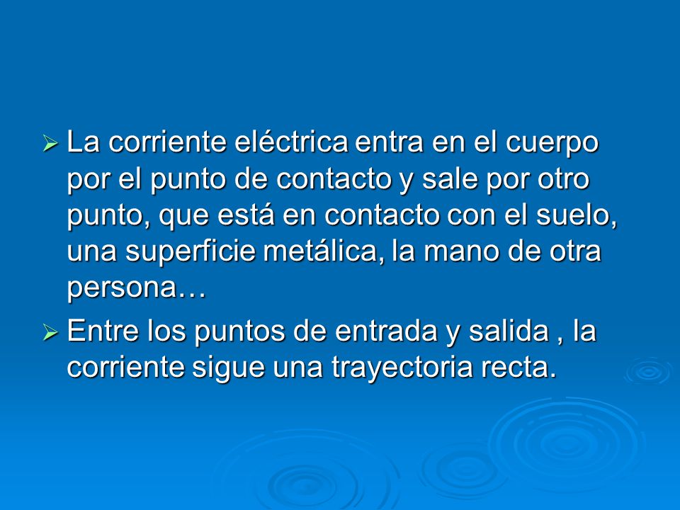 La corriente eléctrica entra en el cuerpo por el punto de contacto y sale por otro punto, que está en contacto con el suelo, una superficie metálica, la mano de otra persona…