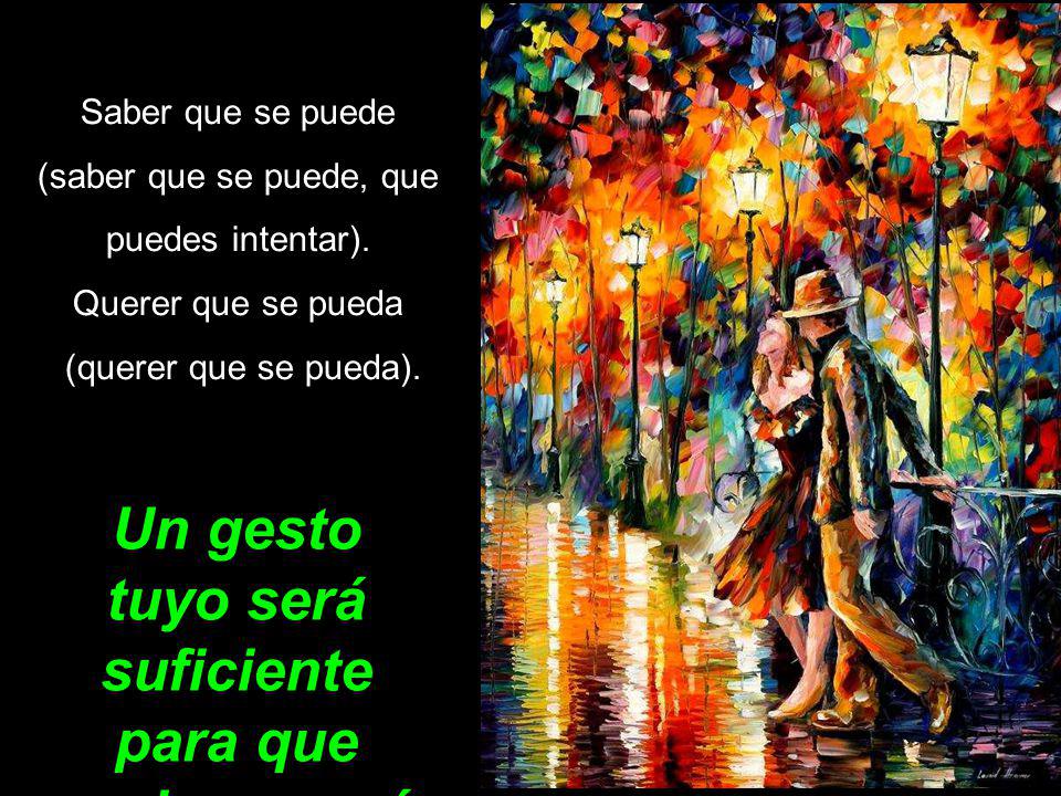 Un gesto tuyo será suficiente para que vuelva en mí.