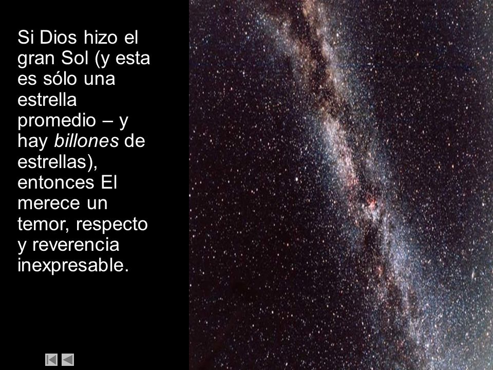 Si Dios hizo el gran Sol (y esta es sólo una estrella promedio – y hay billones de estrellas), entonces El merece un temor, respecto y reverencia inexpresable.