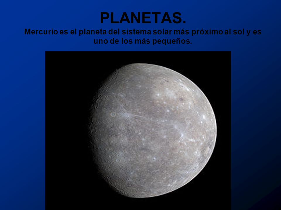 PLANETAS. Mercurio es el planeta del sistema solar más próximo al sol y es uno de los más pequeños.