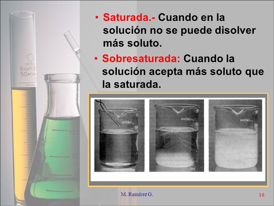 Saturada.- Cuando en la solución no se puede disolver más soluto.