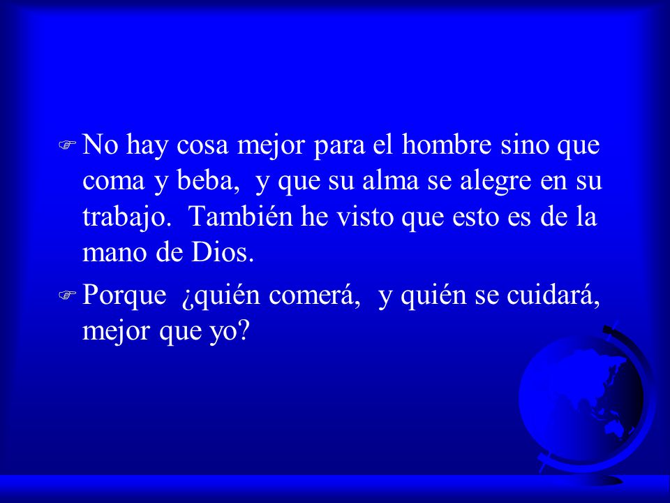 No hay cosa mejor para el hombre sino que coma y beba, y que su alma se alegre en su trabajo. También he visto que esto es de la mano de Dios.