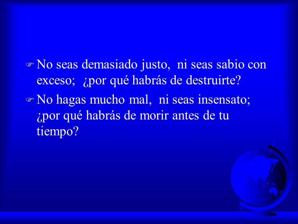 No seas demasiado justo, ni seas sabio con exceso; ¿por qué habrás de destruirte