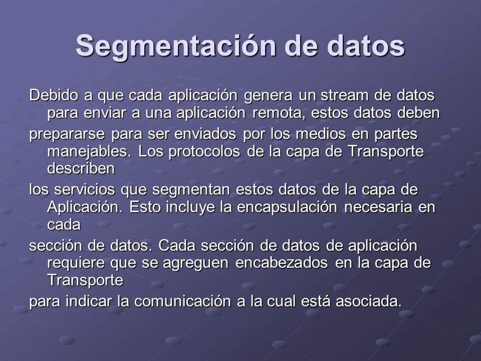 Segmentación de datos Debido a que cada aplicación genera un stream de datos para enviar a una aplicación remota, estos datos deben.