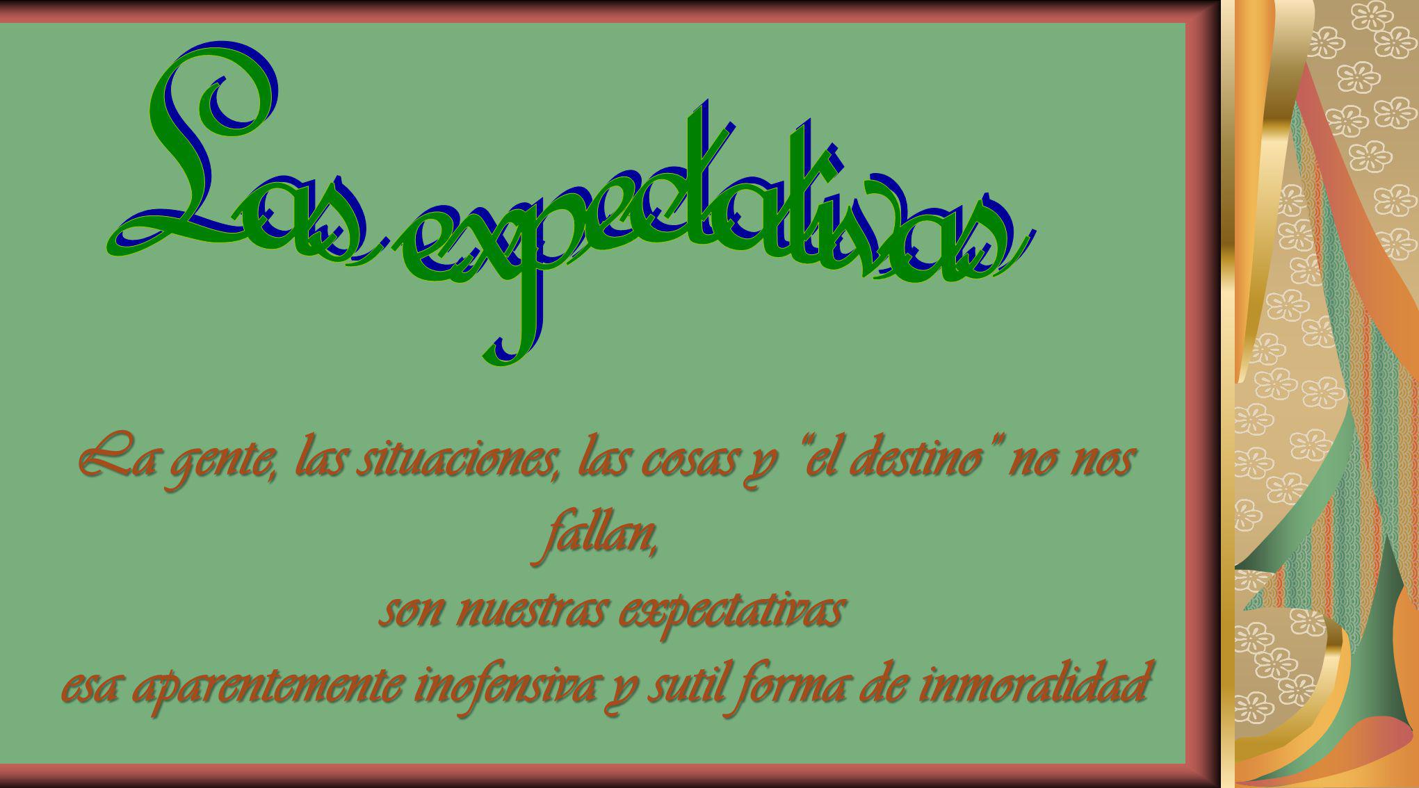 Las expectativas La gente, las situaciones, las cosas y el destino no nos fallan, son nuestras expectativas.