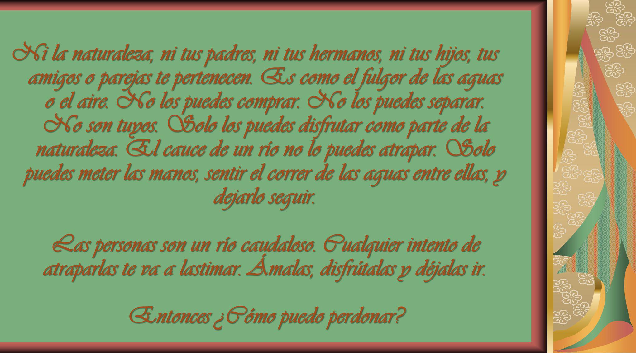 Ni la naturaleza, ni tus padres, ni tus hermanos, ni tus hijos, tus amigos o parejas te pertenecen.