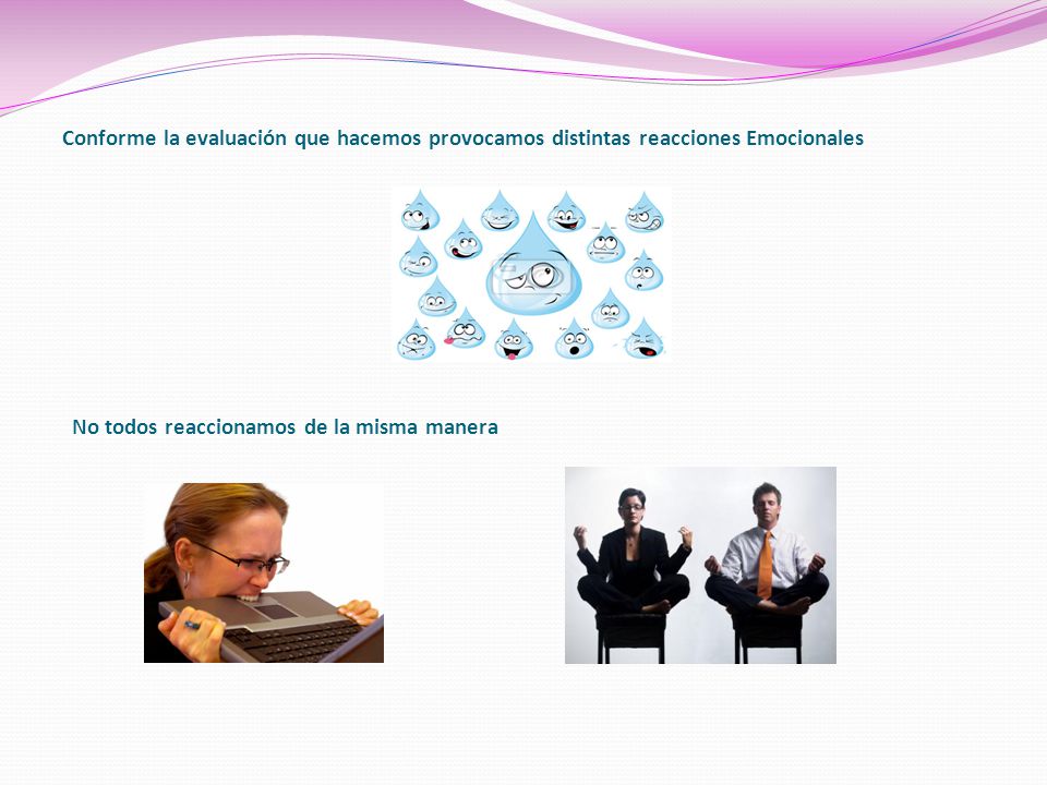 Conforme la evaluación que hacemos provocamos distintas reacciones Emocionales