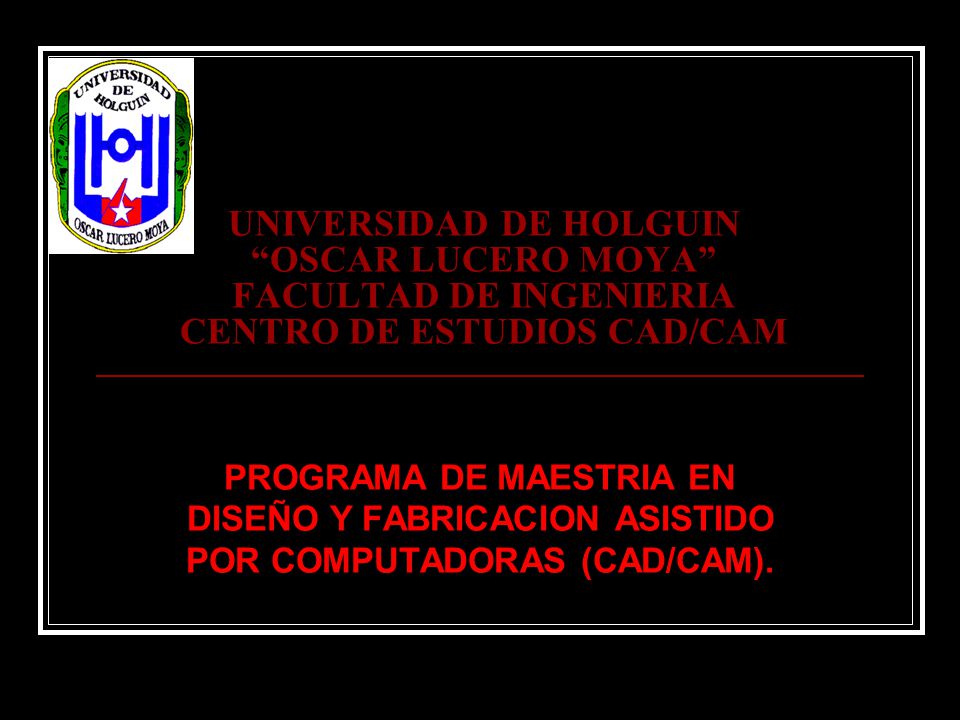UNIVERSIDAD DE HOLGUIN OSCAR LUCERO MOYA FACULTAD DE INGENIERIA CENTRO DE ESTUDIOS CAD/CAM