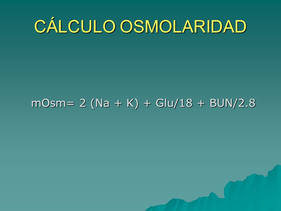 CÁLCULO OSMOLARIDAD mOsm= 2 (Na + K) + Glu/18 + BUN/2.8